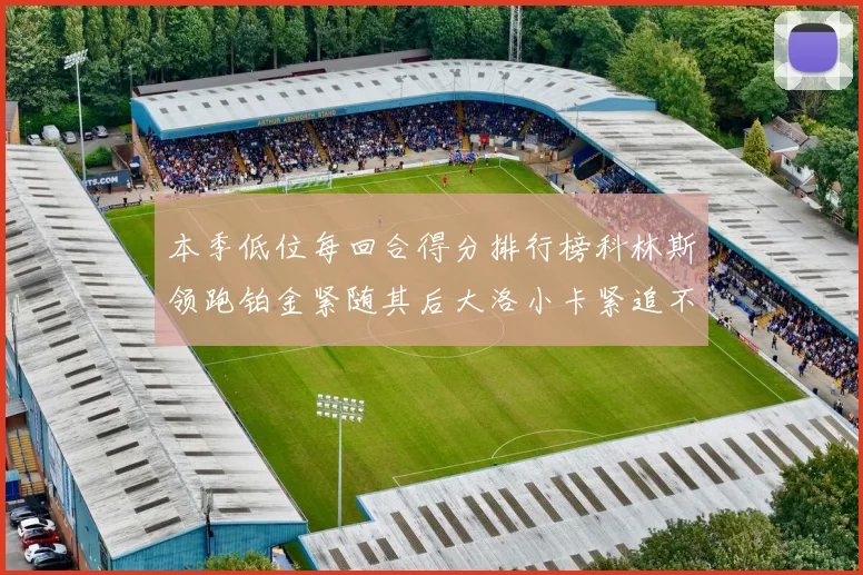 本季低位每回合得分排行榜科林斯领跑铂金紧随其后大洛小卡紧追不舍