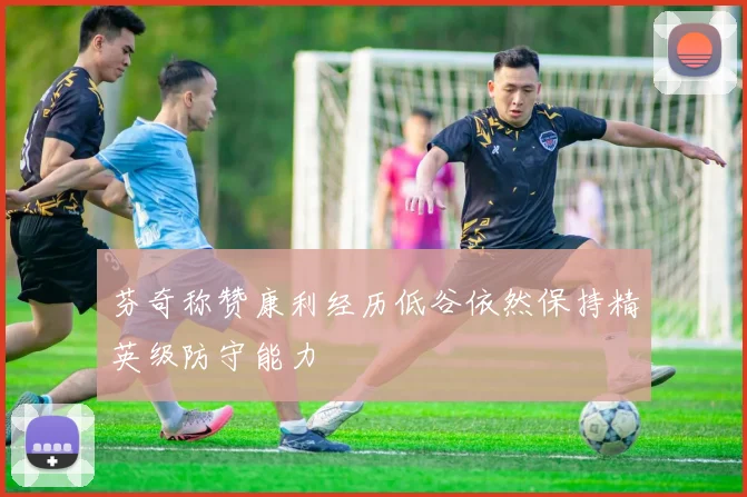 芬奇称赞康利经历低谷依然保持精英级防守能力