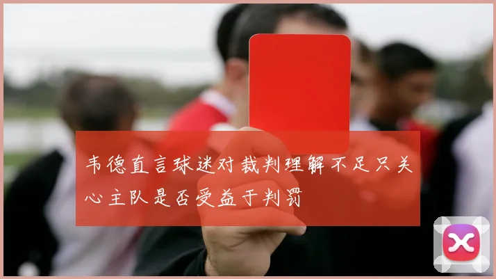 韦德直言球迷对裁判理解不足只关心主队是否受益于判罚