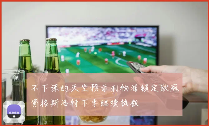 不下课的天空预示利物浦锁定欧冠资格斯洛特下季继续执教