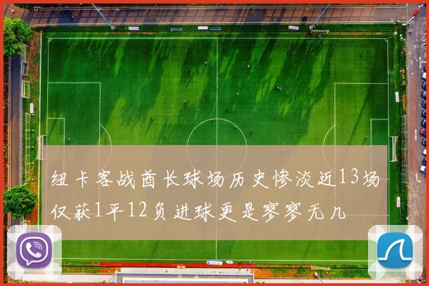 纽卡客战酋长球场历史惨淡近13场仅获1平12负进球更是寥寥无几