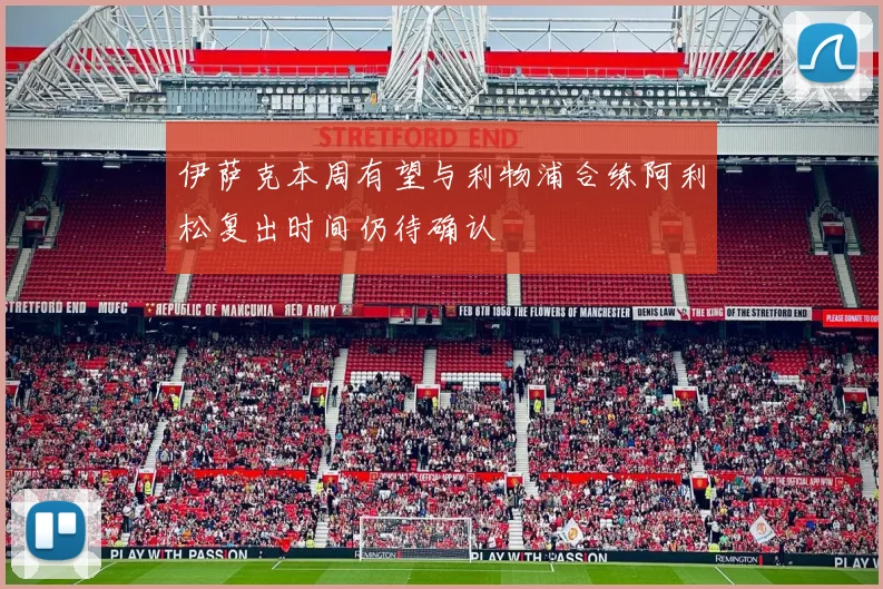 伊萨克本周有望与利物浦合练阿利松复出时间仍待确认