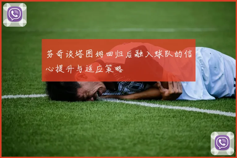 芬奇谈塔图姆回归后融入球队的信心提升与适应策略