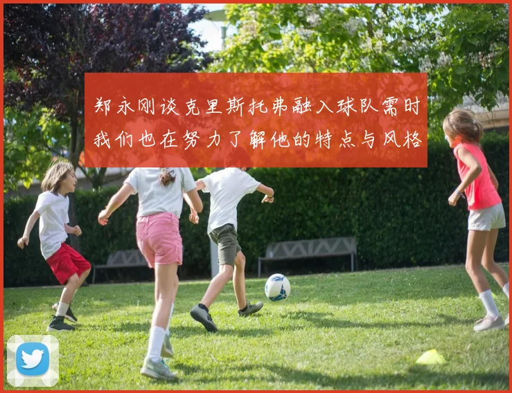 郑永刚谈克里斯托弗融入球队需时我们也在努力了解他的特点与风格