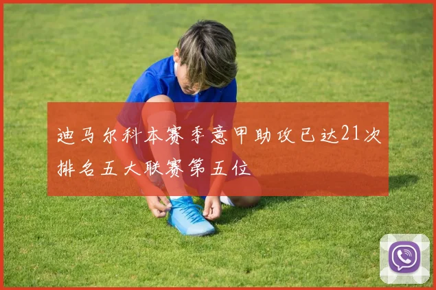迪马尔科本赛季意甲助攻已达21次排名五大联赛第五位