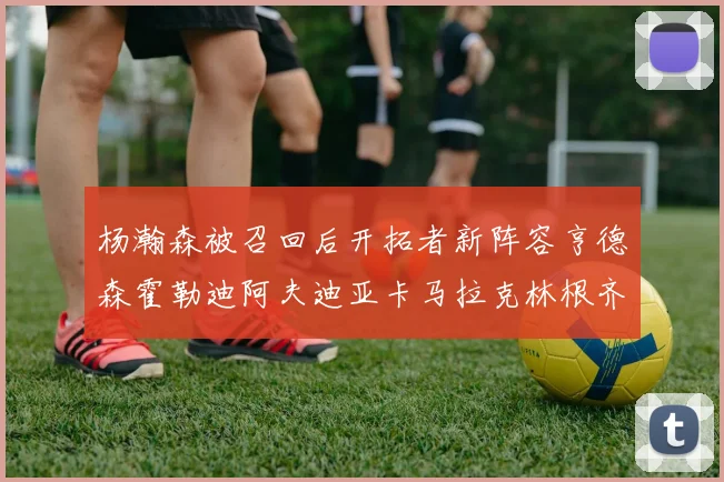 杨瀚森被召回后开拓者新阵容亨德森霍勒迪阿夫迪亚卡马拉克林根齐上阵