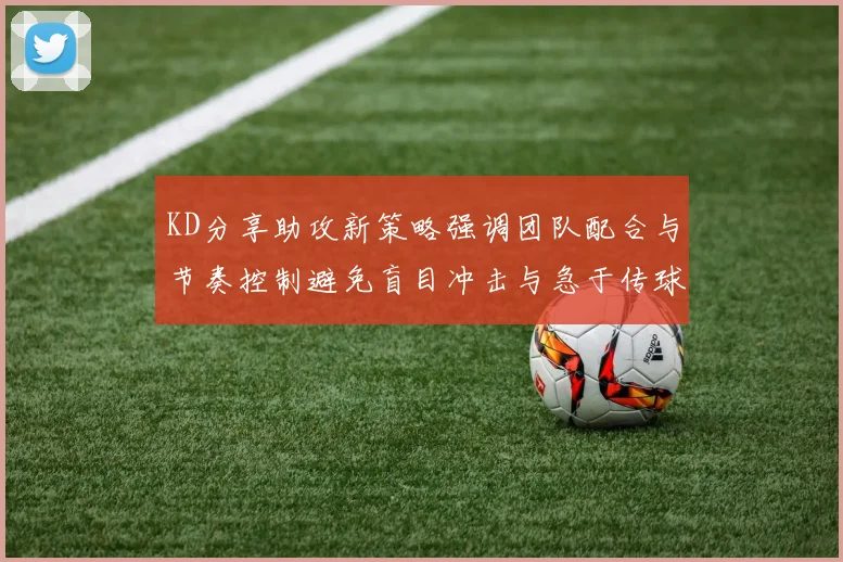 KD分享助攻新策略强调团队配合与节奏控制避免盲目冲击与急于传球