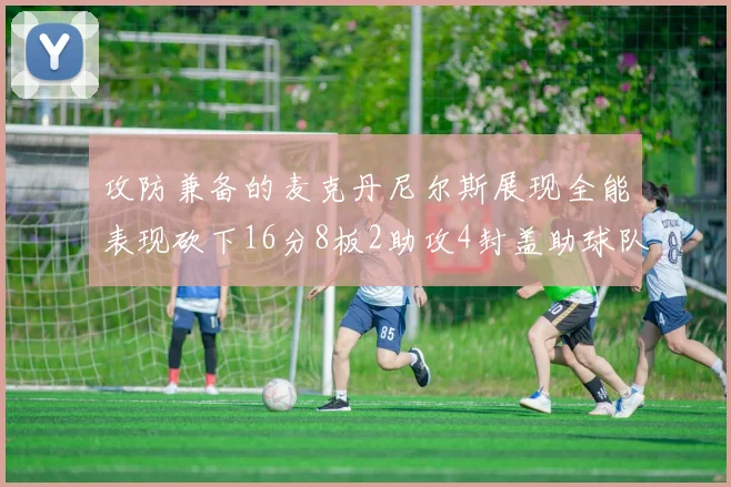 攻防兼备的麦克丹尼尔斯展现全能表现砍下16分8板2助攻4封盖助球队获胜
