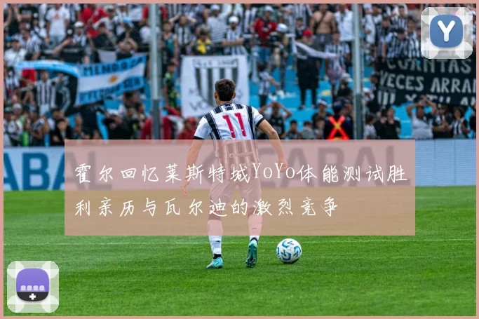 霍尔回忆莱斯特城YoYo体能测试胜利亲历与瓦尔迪的激烈竞争
