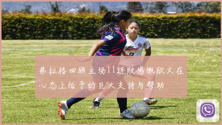 弗拉格回顾主场11连败感慨欧文在心态上给予的巨大支持与帮助