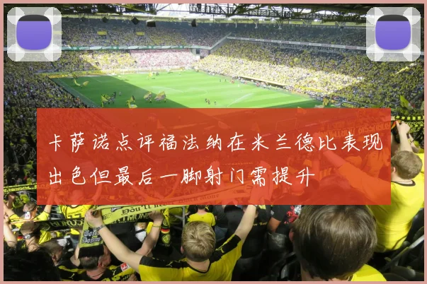 卡萨诺点评福法纳在米兰德比表现出色但最后一脚射门需提升