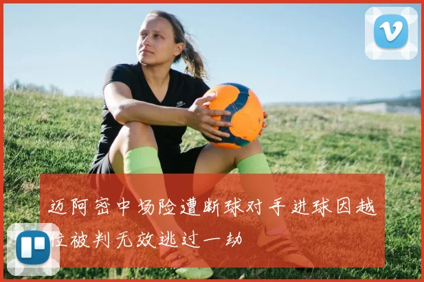 迈阿密中场险遭断球对手进球因越位被判无效逃过一劫