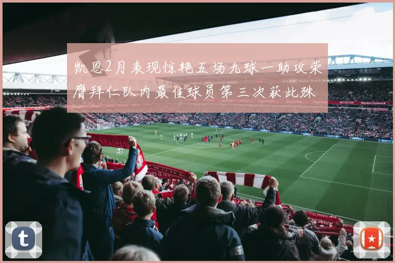 凯恩2月表现惊艳五场九球一助攻荣膺拜仁队内最佳球员第三次获此殊荣