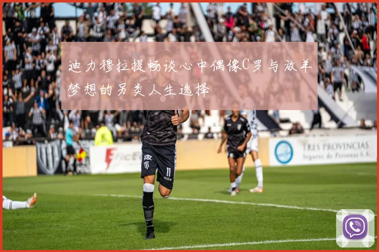 迪力穆拉提畅谈心中偶像C罗与放羊梦想的另类人生选择