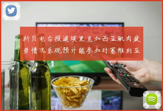 科贝电台报道埃里克加西亚肌肉疲劳情况乐观预计能参加对塞维利亚的比赛